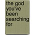 The God You'Ve Been Searching For