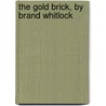 The Gold Brick, By Brand Whitlock door Brand Whitlock