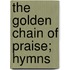 The Golden Chain Of Praise; Hymns