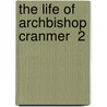 The Life Of Archbishop Cranmer  2 by Henry John Todd