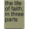 The Life Of Faith; In Three Parts door Thomas Cogswell Upham