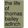 The Life Of Thomas Bailey Adlrich door Ferris Greenslet