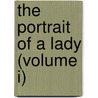 The Portrait Of A Lady (Volume I) by James Henry James