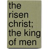 The Risen Christ; The King Of Men door James Baldwin Brown