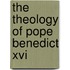 The Theology Of Pope Benedict Xvi