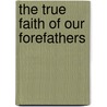 The True Faith Of Our Forefathers door James Gibbons