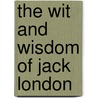 The Wit and Wisdom of Jack London by Margie Wilson