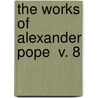The Works Of Alexander Pope  V. 8 by Alexander Pope
