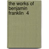 The Works Of Benjamin Franklin  4 by Benjamin Franklin