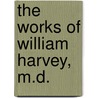 The Works Of William Harvey, M.D. by William Harvey