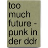 Too Much Future - Punk In Der Ddr door Onbekend