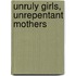 Unruly Girls, Unrepentant Mothers