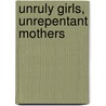 Unruly Girls, Unrepentant Mothers door Kathleen Rowe Karlyn