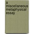 A Miscellaneous Metaphysical Essay