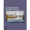 A Treatise on the Venereal Disease by Unknown Author