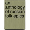 An Anthology Of Russian Folk Epics door James Bailey