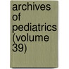 Archives of Pediatrics (Volume 39) by General Books
