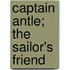 Captain Antle; The Sailor's Friend