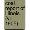 Coal Report of Illinois (Yr. 1905) by Illinois Dept of Mines and Minerals