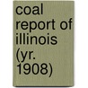 Coal Report of Illinois (Yr. 1908) door Illinois. Dept. Of Mines And Minerals