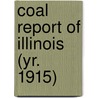 Coal Report of Illinois (Yr. 1915) by Illinois. Dept. Of Mines And Minerals