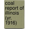 Coal Report of Illinois (Yr. 1916) by Illinois. Dept. Of Mines And Minerals