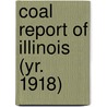 Coal Report of Illinois (Yr. 1918) by Illinois. Dept. Of Mines And Minerals