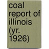 Coal Report of Illinois (Yr. 1926) door Illinois. Dept. Of Mines And Minerals