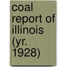 Coal Report of Illinois (Yr. 1928) by Illinois. Dept. Of Mines And Minerals