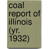 Coal Report of Illinois (Yr. 1932) by Illinois. Dept. Of Mines And Minerals