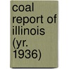 Coal Report of Illinois (Yr. 1936) by Illinois Dept of Mines and Minerals