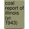 Coal Report of Illinois (Yr. 1943) by Illinois. Dept. Of Mines And Minerals