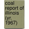 Coal Report of Illinois (Yr. 1967) by Illinois. Dept. Of Mines And Minerals