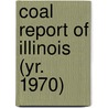 Coal Report of Illinois (Yr. 1970) by Illinois. Dept. Of Mines And Minerals