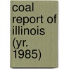 Coal Report of Illinois (Yr. 1985) by Illinois. Dept. Of Mines And Minerals