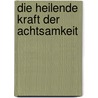 Die heilende Kraft der Achtsamkeit by Jon Kabat-Zinn