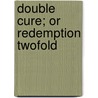 Double Cure; Or Redemption Twofold door Daniel Otis Teasley