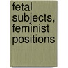 Fetal Subjects, Feminist Positions by Unknown