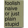 Foolish Naive Or Just Plain Stupid by Victor Bernson