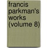 Francis Parkman's Works (Volume 8) by Jr. Jr. Parkman Francis