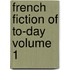 French Fiction Of To-Day  Volume 1