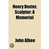 Henry Dexter, Sculptor; A Memorial by John Albee