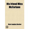 His Friend Miss Mcfarlane; A Novel by Kate Langley Bosher