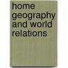 Home Geography And World Relations door Richard Elwood Dodge