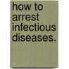 How To Arrest Infectious Diseases. door Edgar G. Barnes