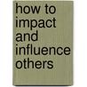 How To Impact And Influence Others by James Merritt