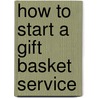 How To Start A Gift Basket Service by Entrepreneur Magazine's