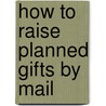 How to Raise Planned Gifts by Mail door Larry Stelter