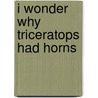 I Wonder Why Triceratops Had Horns door Kingfisher