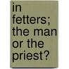 In Fetters; The Man or the Priest? door Thomas Kirwan